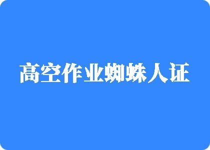 操爽舔腿免费高空作业蜘蛛人证